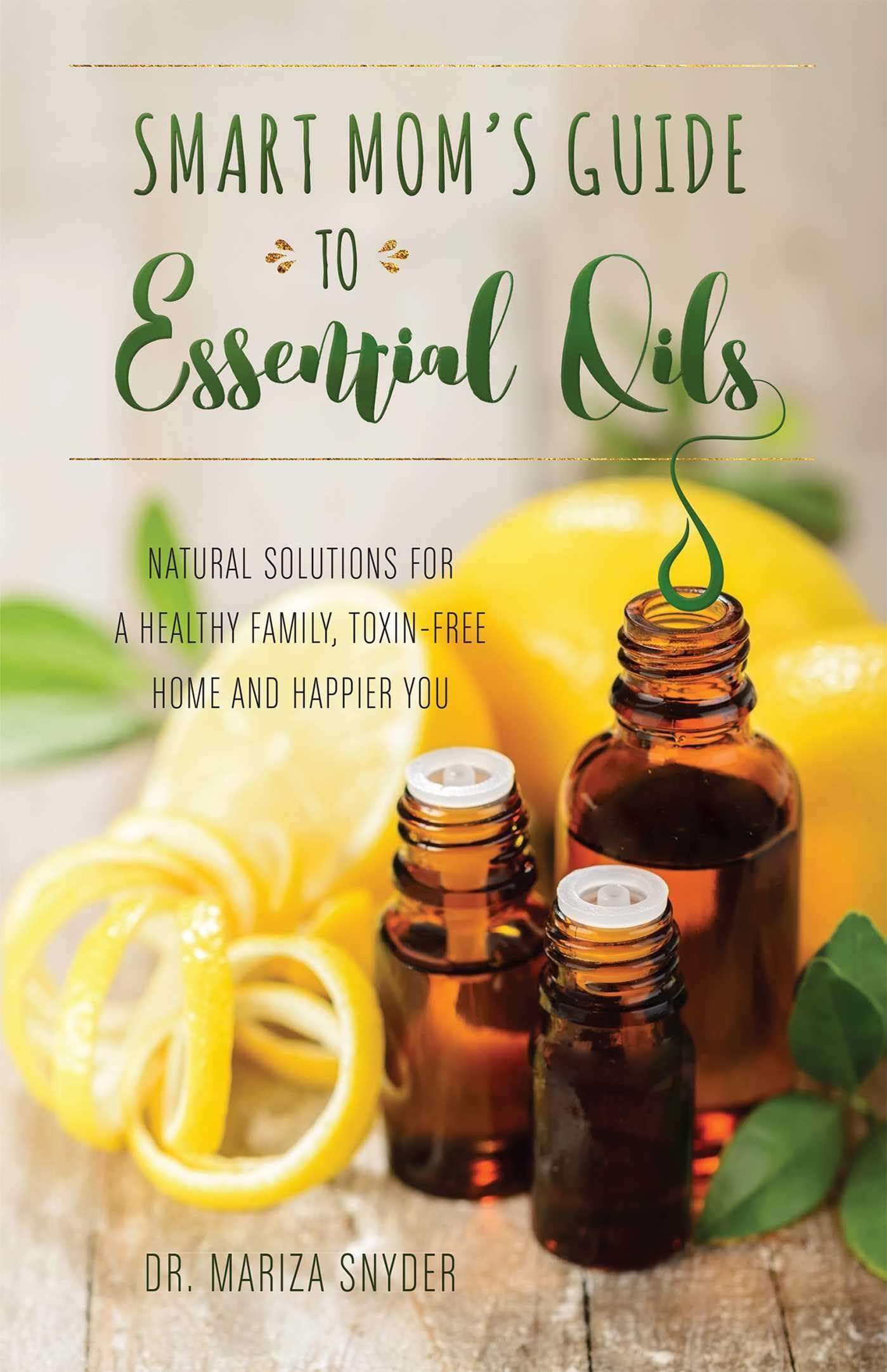 Smart Moms Guide to Essential Oils: Natural Solutions for a Healthy Family, ToxinFree Home and Happier You