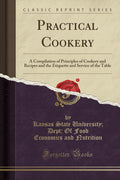Practical Cookery: A Compilation Of Principles Of Cookery And Recipes And The Etiquette And Service Of The Table (Classic Reprin