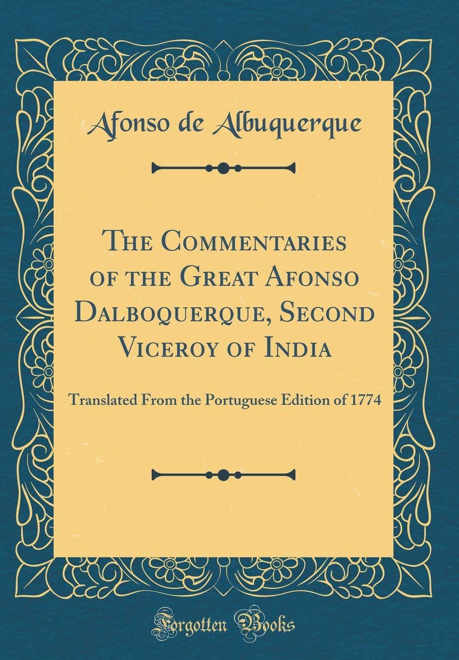 The Commentaries of the Great Afonso Dalboquerque, Second Viceroy of India: Translated From the Portuguese Edition of 1774 (Clas