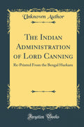 The Indian Administration of Lord Canning: RePrinted from the Bengal Hurkaru (Classic Reprint)