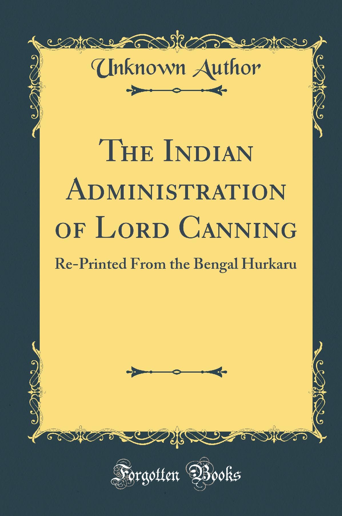 The Indian Administration of Lord Canning: RePrinted from the Bengal Hurkaru (Classic Reprint)
