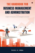 THE HANDBOOK FOR BUSINESS MANAGEMENT AND ADMINISTRATION: Insights, Frameworks, and Strategies for Success