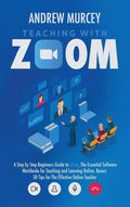 Teaching with Zoom: A Step by Step Beginners Guide to Zoom, The Essential Software Worldwide for Teaching and Learning Online. B