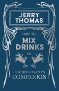 Jerry Thomas How to Mix Drinks; or, The BonVivants Companion: A Reprint of the 1862 Edition (The Art of Vintage Cocktails)