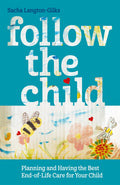 FOLLOW THE CHILD: Planning and Having the Best EndofLife Care for Your Child