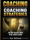 Coaching: Coaching Strategies: The Top 100 Best Ways To Be A Great Coach (Sports Coaching Strategies for Conditioning)