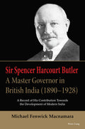 Sir Spencer Harcourt Butler, a Master Governor in British India (18901928) : a Record of His Contr: A Record of His Contributio
