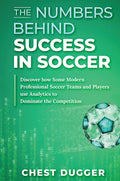 The Numbers Behind Success In Soccer: Discover How Some Modern Professional Soccer Teams And Players Use Analytics To Dominate T