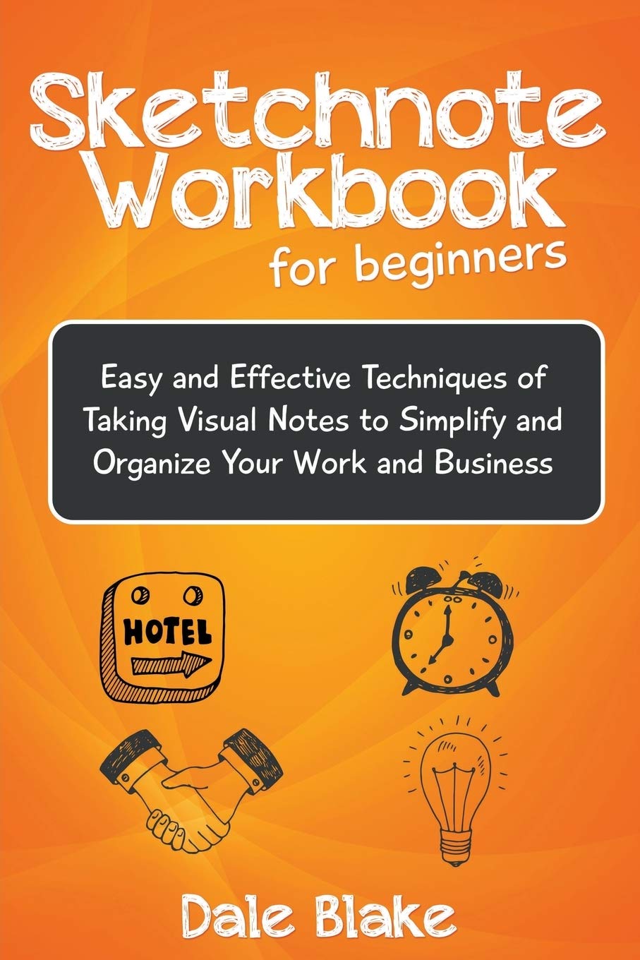 Sketchnote Workbook For Beginners: Easy and Effective Techniques of Taking Visual Notes to Simplify and Organize Your Work and B
