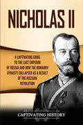 Nicholas II: A Captivating Guide to the Last Emperor of Russia and How the Romanov Dynasty Collapsed as a Result of the Russian 