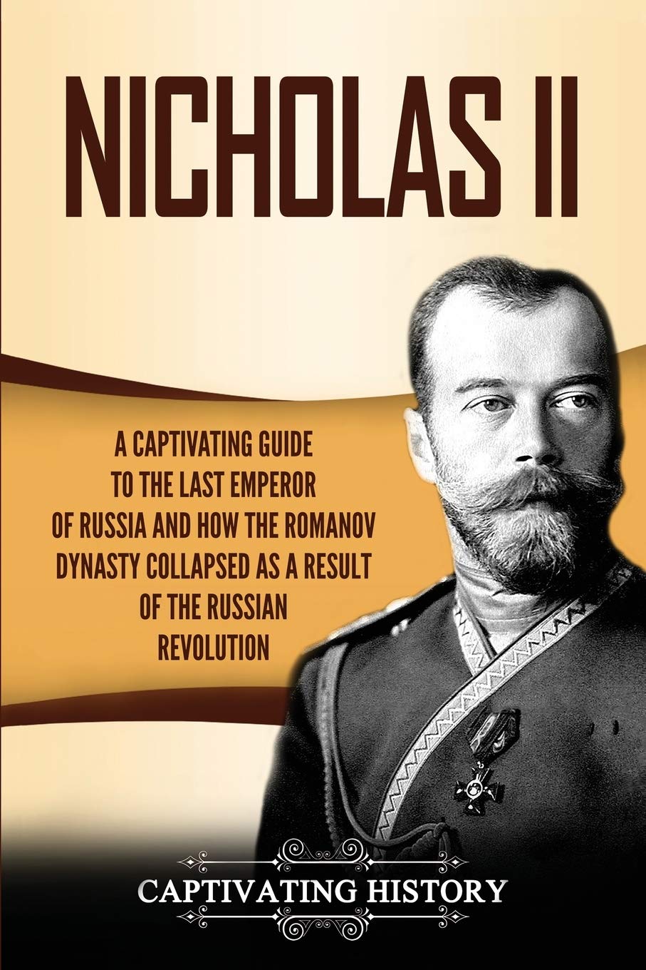 Nicholas II: A Captivating Guide to the Last Emperor of Russia and How the Romanov Dynasty Collapsed as a Result of the Russian 