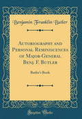 Autobiography and Personal Reminiscences of MajorGeneral Benj. F. Butler: Butlers Book (Classic Reprint)