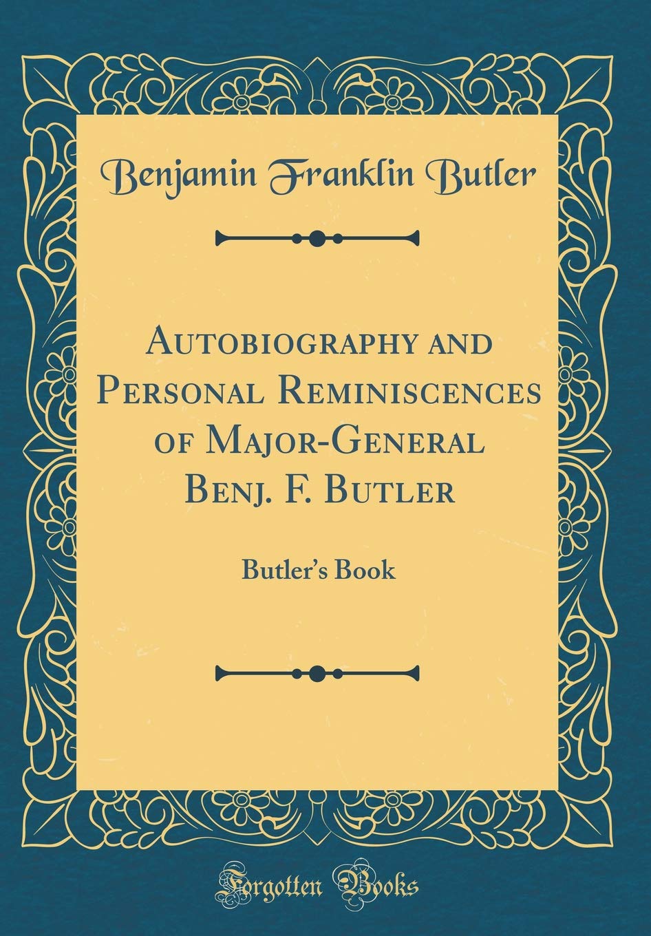 Autobiography and Personal Reminiscences of MajorGeneral Benj. F. Butler: Butlers Book (Classic Reprint)