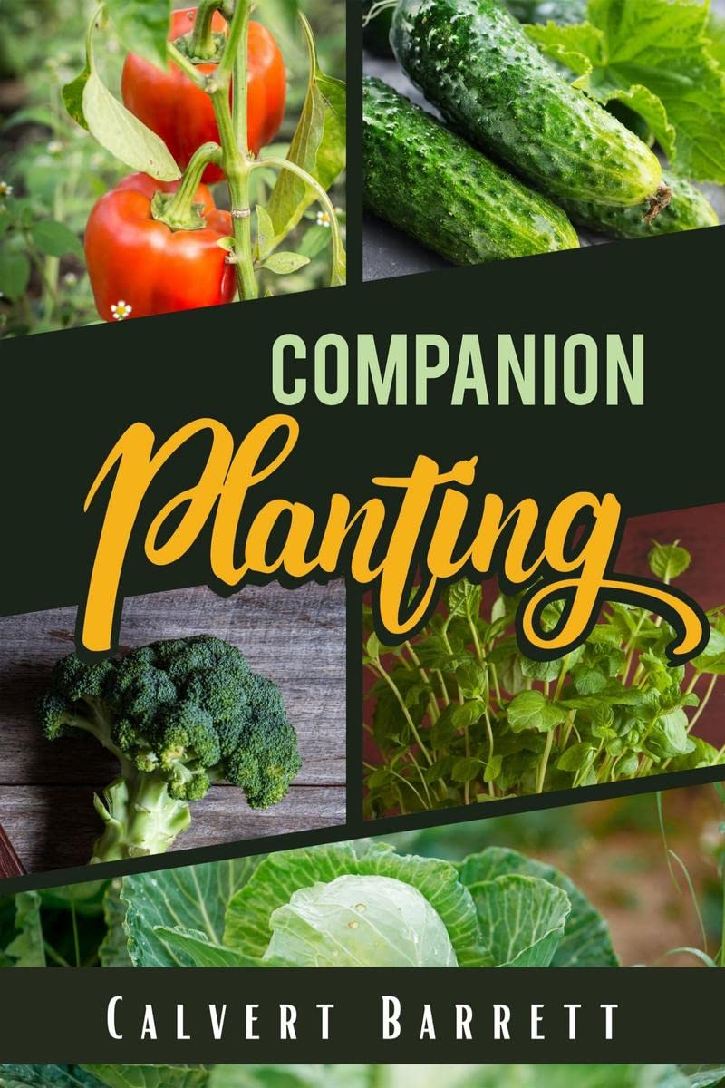 Companion Planting : THE ULTIMATE GUIDE ON COMPANION GARDENING. HOW TO GROW AND PAIR VEGETABLES, HERBS, AND FLOWERS TO ENSURE TH