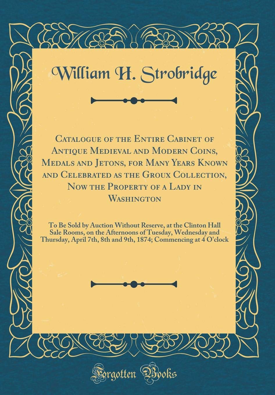 Catalogue of the Entire Cabinet of Antique Medieval and Modern Coins, Medals and Jetons, for Many Years Known and Celebrated as 