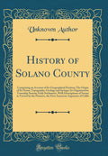 History of Solano County: Comprising an Account of Its Geographical Position; The Origin of Its Name; Topography, Geology and Sp