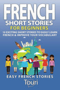 French Short Stories for Beginners: 10 Exciting Short Stories to Easily Learn French & Improve Your Vocabulary (Learn French for