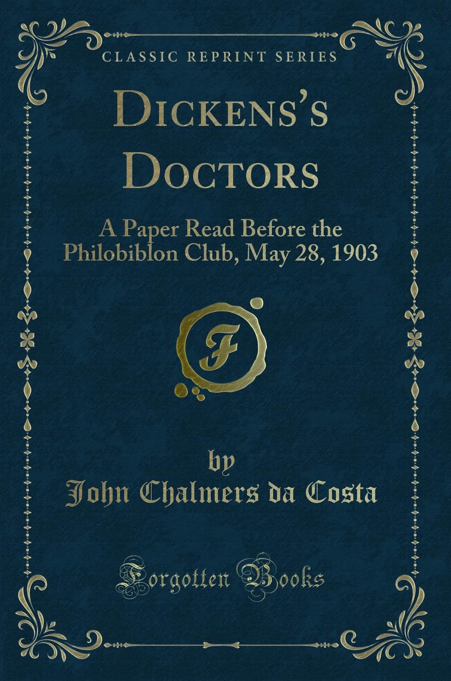Dickenss Doctors: A Paper Read Before the Philobiblon Club, May 28, 1903 (Classic Reprint)