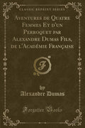 Aventures de Quatre Femmes Et dUn Perroquet Par Alexandre Dumas Fils, de lAcadmie Franaise (Classic Reprint)