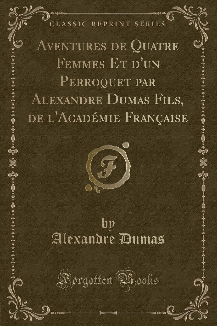 Aventures de Quatre Femmes Et dUn Perroquet Par Alexandre Dumas Fils, de lAcadmie Franaise (Classic Reprint)