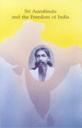 SRI AUROBINDO AND THE FREEDOM OF INDIA