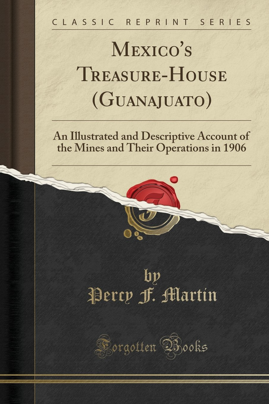 Mexicos TreasureHouse (Guanajuato): An Illustrated and Descriptive Account of the Mines and Their Operations in 1906 (Classic