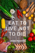 EAT TO LIVE ,NOT TO DIE : Healthy nutrition