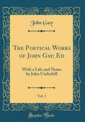 The Poetical Works of John Gay; Ed, Vol. 1: With a Life and Notes by John Underhill (Classic Reprint)