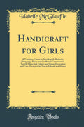 Handicraft for Girls: A Tentative Course in Needlework, Basketry, Designing, Paper and Cardboard Construction, Textile Fibers an