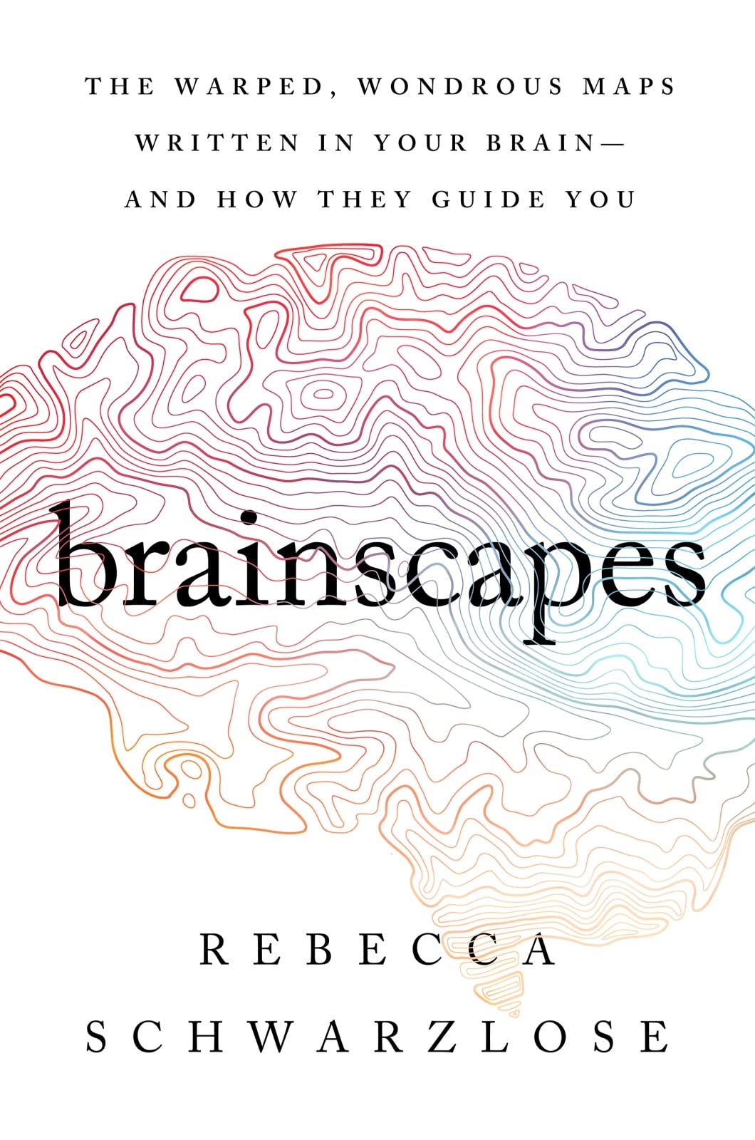 Brainscapes: The Warped, Wondrous Maps Written in Your BrainAnd How They Guide You