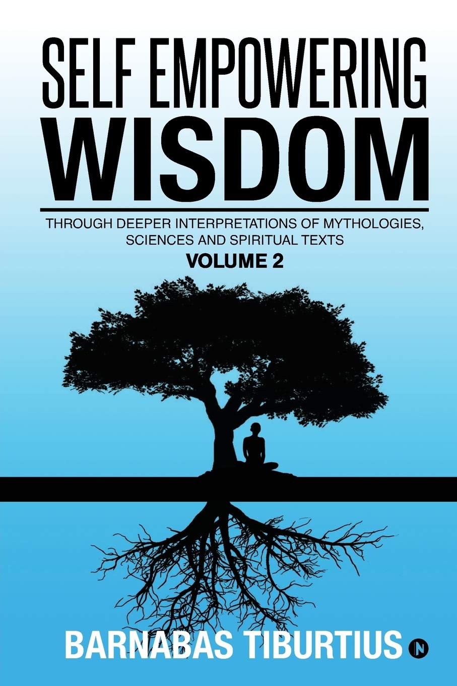 Self Empowering Wisdom (Volume 2) : Through Deeper Interpretations Of Mythologies, Sciences And Spiritual Texts