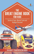 The Great Engine Book for Kids: Secrets of Trains, Monster Trucks and Airplanes Discussed Childrens Transportation Books