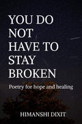 You Do Not Have To Stay Broken : Poetry For Hope And Healing