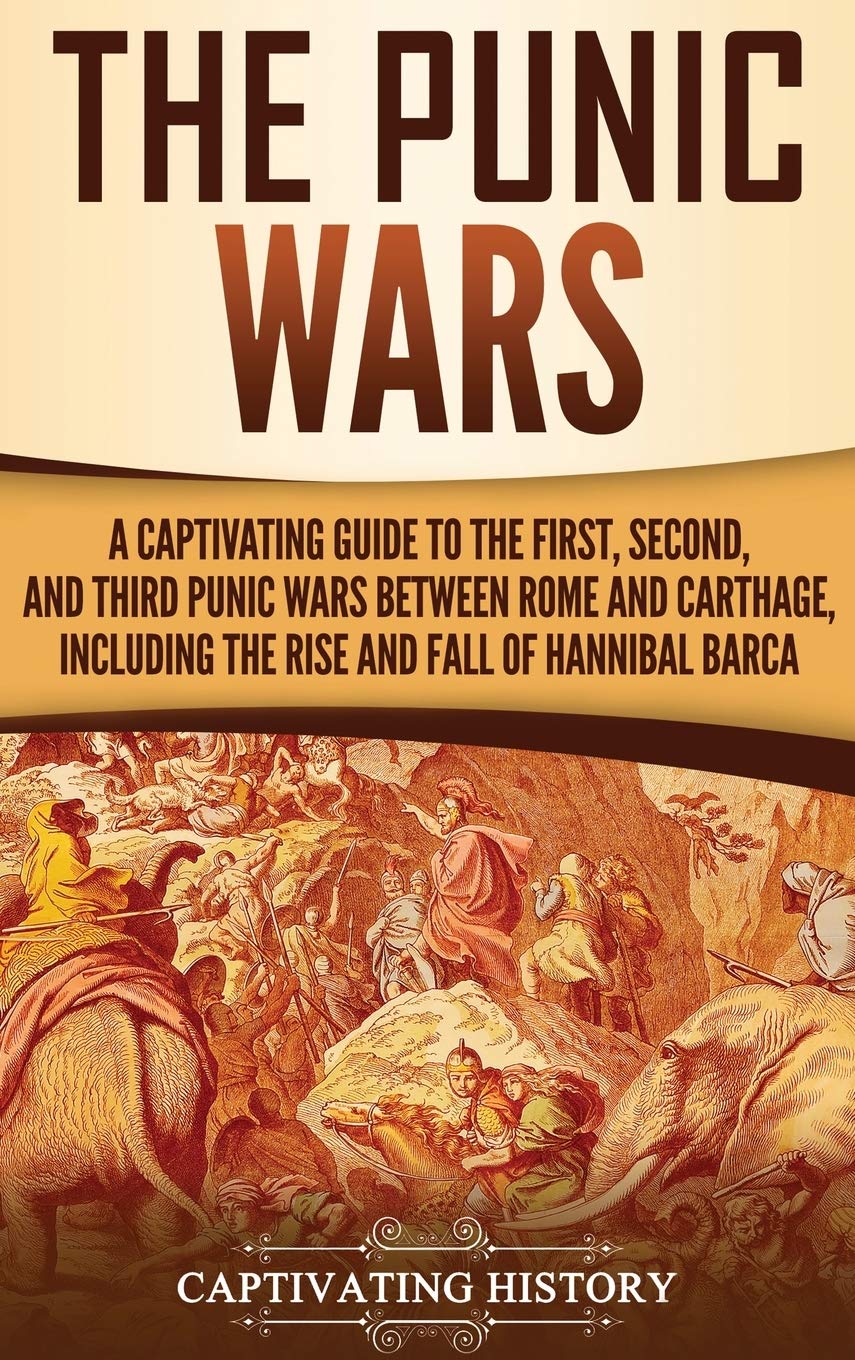 The Punic Wars: A Captivating Guide to the First, Second, and Third Punic Wars Between Rome and Carthage, Including the Rise and