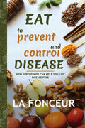 Eat to Prevent and Control Disease : How Superfoods Can Help You Live Disease Free