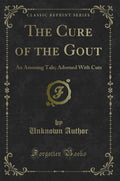 The Cure of the Gout: An Amusing Tale; Adorned with Cuts (Classic Reprint)