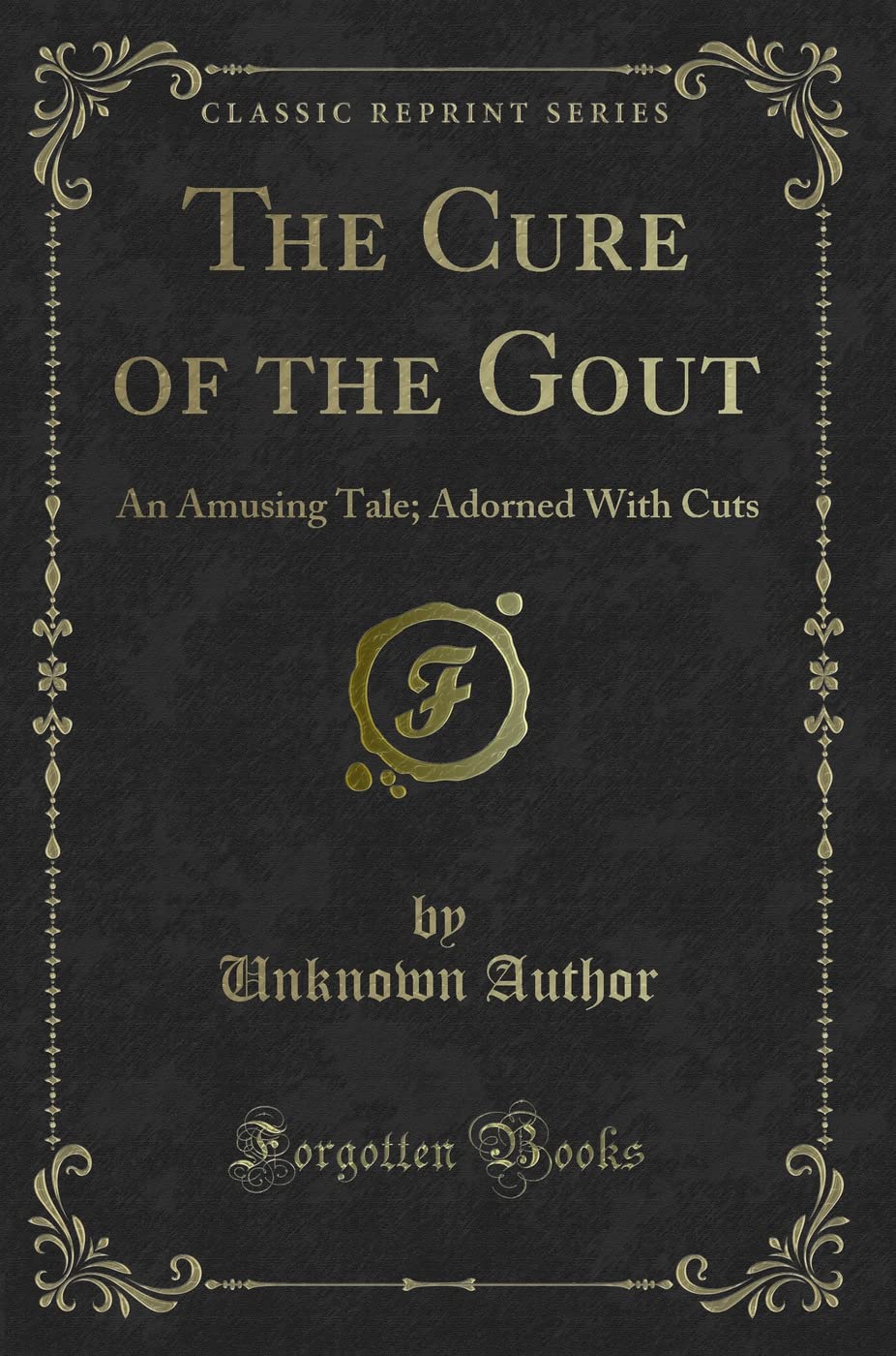The Cure of the Gout: An Amusing Tale; Adorned with Cuts (Classic Reprint)