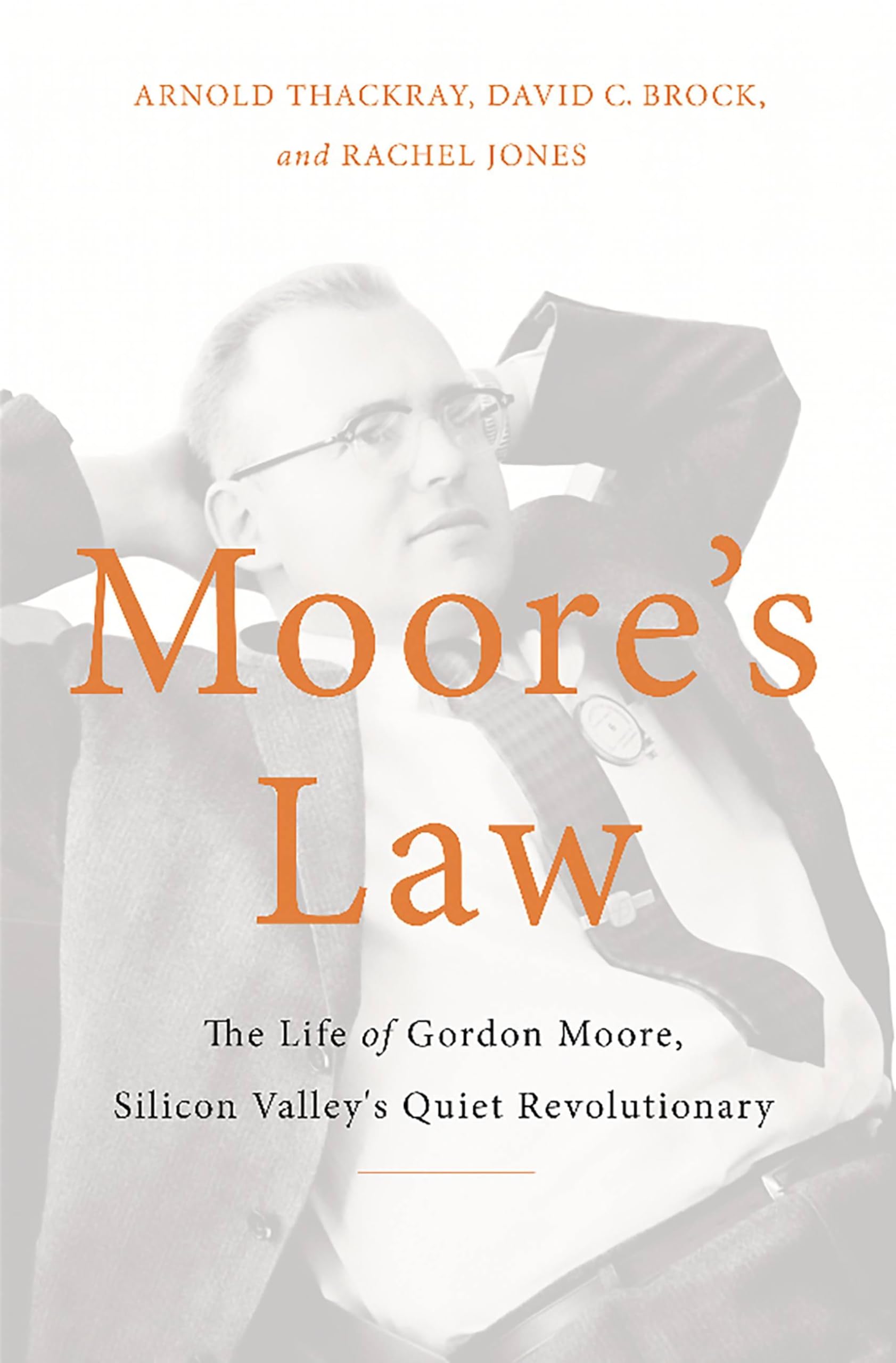 Moores Law: The Life of Gordon Moore, Silicon Valleys Quiet Revolutionary