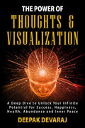 The Power Of Thoughts & Visualization : A Deep Dive To Unlock Your Infinite Potential For Success, Happiness, Health, Abundance 