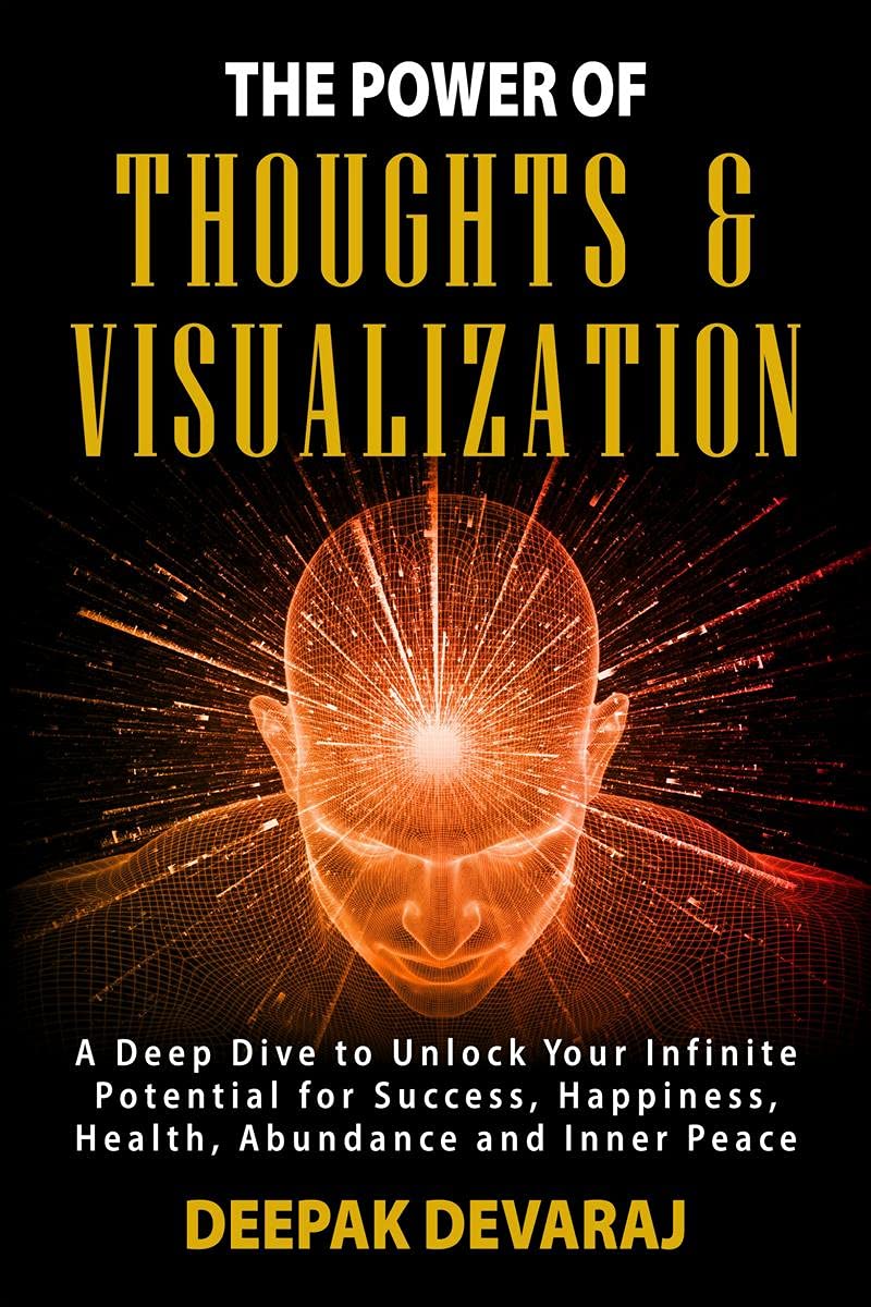 The Power Of Thoughts & Visualization : A Deep Dive To Unlock Your Infinite Potential For Success, Happiness, Health, Abundance 