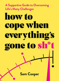 How to Cope When Everythings Gone to Sh*t: A Supportive Guide to Overcoming Lifes Many Challenges