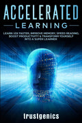 Accelerated Learning: Learn 10x Faster, Improve Memory, Speed Reading, Boost Productivity & Transform Yourself Into A Super Lear