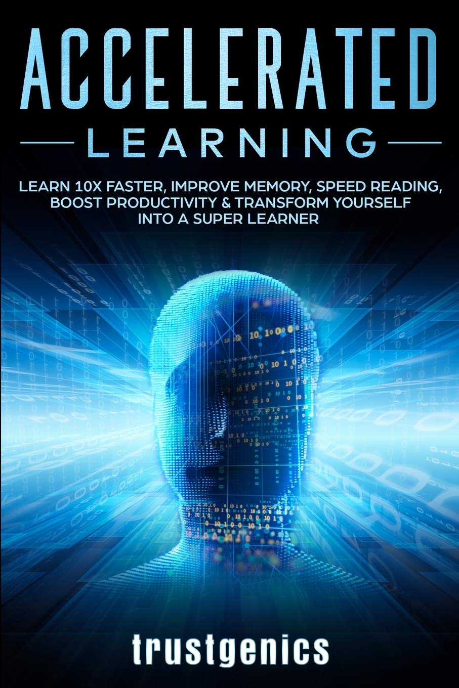 Accelerated Learning: Learn 10x Faster, Improve Memory, Speed Reading, Boost Productivity & Transform Yourself Into A Super Lear