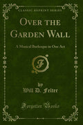 Over the Garden Wall: A Musical Burlesque in One Act (Classic Reprint)