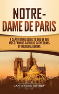NotreDame De Paris: A Captivating Guide To One Of The Most Famous Catholic Cathedrals Of Medieval Europe