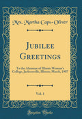 Jubilee Greetings, Vol. 1: To the Alumnae of Illinois Womans College, Jacksonville, Illinois; March, 1907 (Classic Reprint)