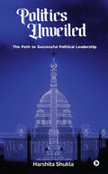 POLITICS UNVEILED : The Path to Successful Political Leadership