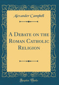 A Debate on the Roman Catholic Religion (Classic Reprint)