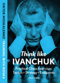 Think Like Ivanchuk: Practical Chess Exercises: Tactics  Strategy  Endgames