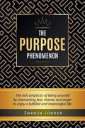 The Purpose Phenomenon: The rich simplicity of being yourself by overcoming fear, shame, and anger to enjoy a fulfilled and mean